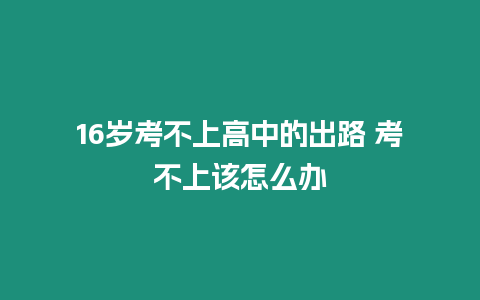 16歲考不上高中的出路 考不上該怎么辦