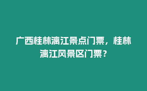 廣西桂林漓江景點(diǎn)門(mén)票，桂林漓江風(fēng)景區(qū)門(mén)票？