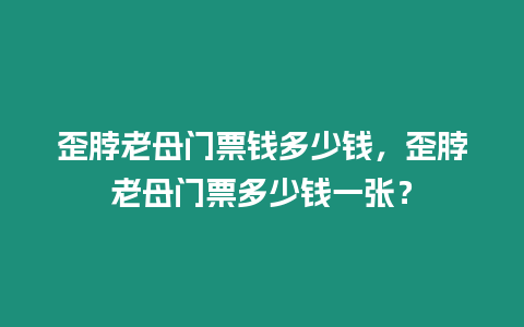 歪脖老母門票錢多少錢，歪脖老母門票多少錢一張？