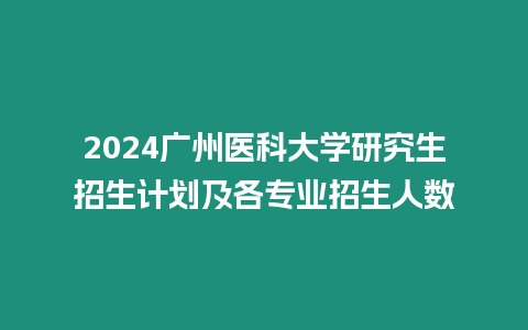 2024廣州醫科大學研究生招生計劃及各專業招生人數