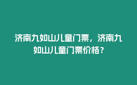 濟(jì)南九如山兒童門票，濟(jì)南九如山兒童門票價(jià)格？