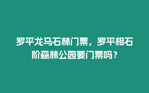 羅平龍馬石林門票，羅平相石階森林公園要門票嗎？