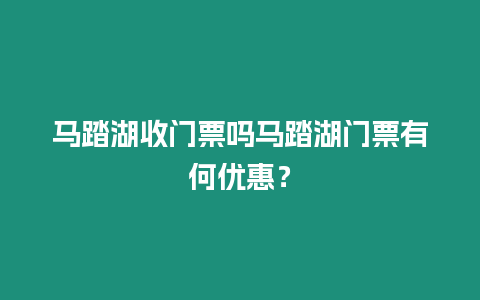 馬踏湖收門票嗎馬踏湖門票有何優(yōu)惠？