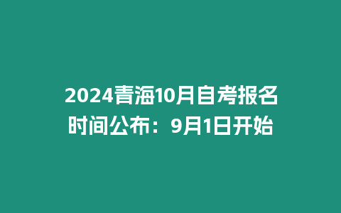 2024青海10月自考報名時間公布：9月1日開始