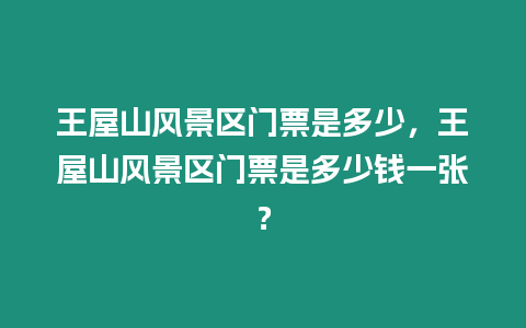 王屋山風景區門票是多少，王屋山風景區門票是多少錢一張？