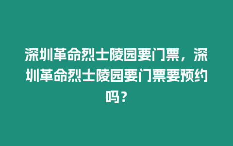 深圳革命烈士陵園要門票，深圳革命烈士陵園要門票要預約嗎？