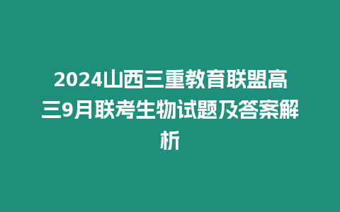 2024山西三重教育聯(lián)盟高三9月聯(lián)考生物試題及答案解析