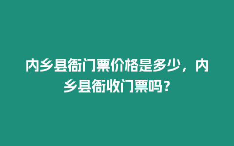 內鄉縣衙門票價格是多少，內鄉縣衙收門票嗎？