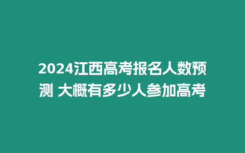 2024江西高考報(bào)名人數(shù)預(yù)測(cè) 大概有多少人參加高考