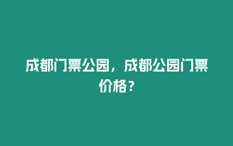 成都門票公園，成都公園門票價格？