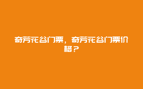 奇芳花谷門票，奇芳花谷門票價格？