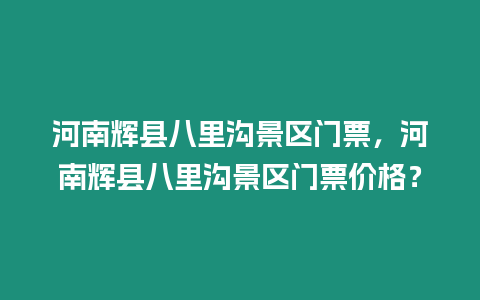 河南輝縣八里溝景區(qū)門票，河南輝縣八里溝景區(qū)門票價格？