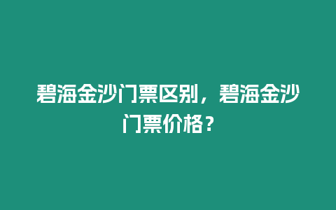 碧海金沙門票區(qū)別，碧海金沙門票價格？