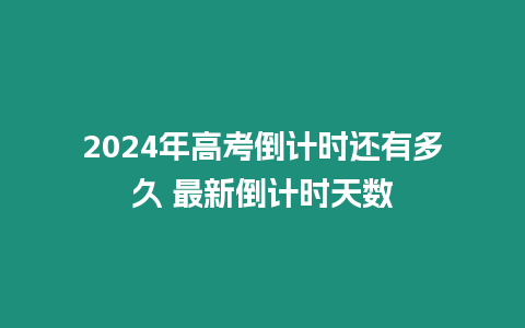 2024年高考倒計時還有多久 最新倒計時天數