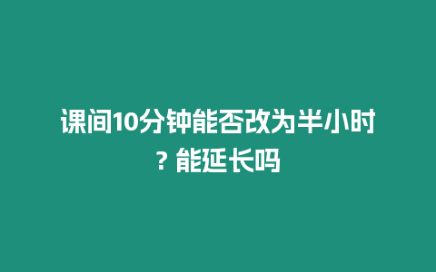 課間10分鐘能否改為半小時? 能延長嗎