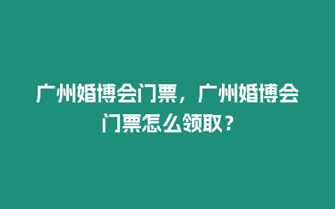 廣州婚博會門票，廣州婚博會門票怎么領取？