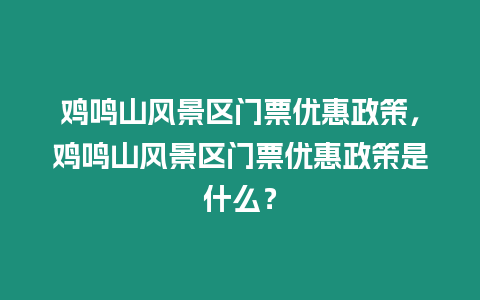 雞鳴山風(fēng)景區(qū)門票優(yōu)惠政策，雞鳴山風(fēng)景區(qū)門票優(yōu)惠政策是什么？