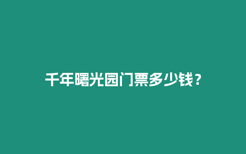 千年曙光園門票多少錢？