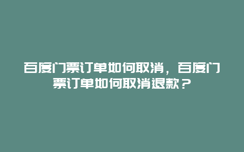 百度門票訂單如何取消，百度門票訂單如何取消退款？