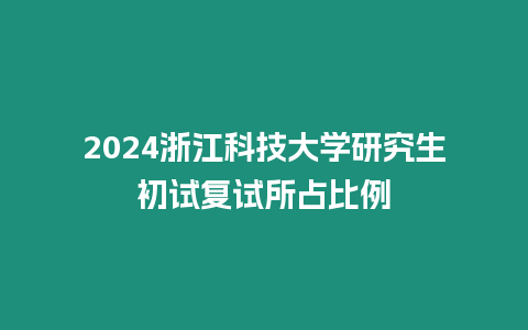 2024浙江科技大學(xué)研究生初試復(fù)試所占比例