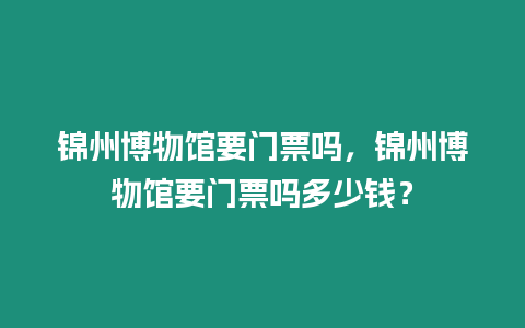 錦州博物館要門票嗎，錦州博物館要門票嗎多少錢？