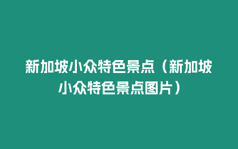 新加坡小眾特色景點（新加坡小眾特色景點圖片）