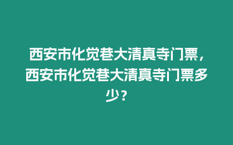 西安市化覺巷大清真寺門票，西安市化覺巷大清真寺門票多少？