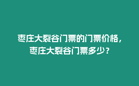 棗莊大裂谷門票的門票價格，棗莊大裂谷門票多少？