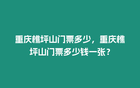 重慶樵坪山門票多少，重慶樵坪山門票多少錢一張？