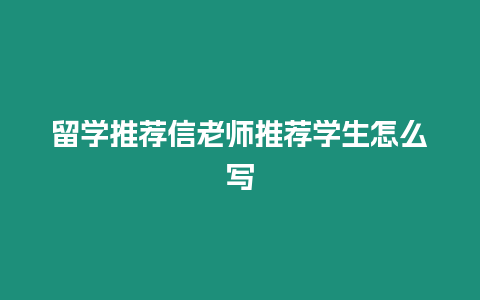 留學推薦信老師推薦學生怎么寫