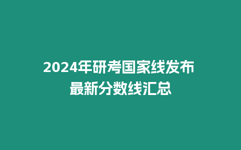 2024年研考國家線發(fā)布 最新分?jǐn)?shù)線匯總