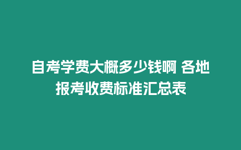 自考學費大概多少錢啊 各地報考收費標準匯總表