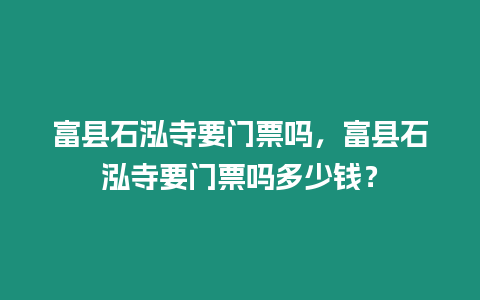 富縣石泓寺要門票嗎，富縣石泓寺要門票嗎多少錢？