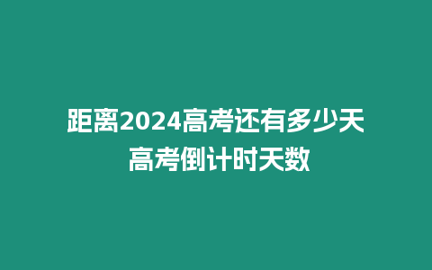 距離2024高考還有多少天 高考倒計時天數(shù)