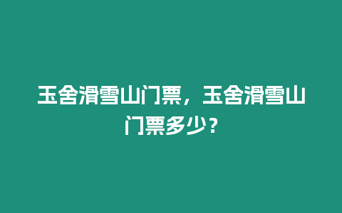 玉舍滑雪山門票，玉舍滑雪山門票多少？