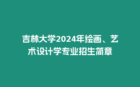 吉林大學2024年繪畫、藝術設計學專業招生簡章