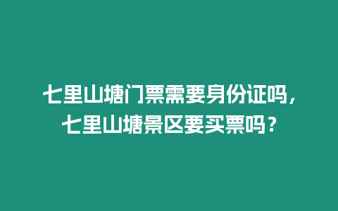 七里山塘門票需要身份證嗎，七里山塘景區要買票嗎？