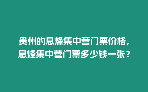 貴州的息烽集中營門票價格，息烽集中營門票多少錢一張？