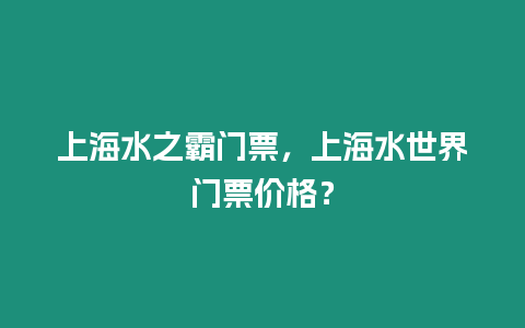 上海水之霸門票，上海水世界門票價格？