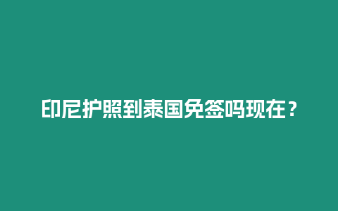 印尼護照到泰國免簽嗎現在？