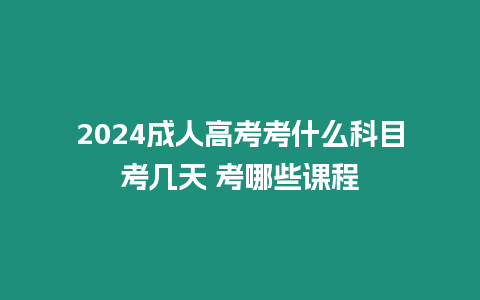 2024成人高考考什么科目考幾天 考哪些課程