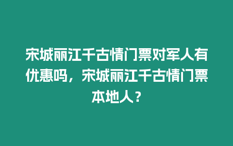 宋城麗江千古情門票對軍人有優惠嗎，宋城麗江千古情門票本地人？