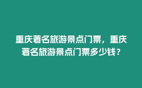 重慶著名旅游景點門票，重慶著名旅游景點門票多少錢？