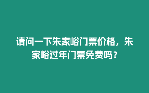 請問一下朱家峪門票價格，朱家峪過年門票免費嗎？