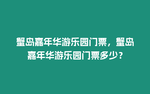 蟹島嘉年華游樂(lè)園門(mén)票，蟹島嘉年華游樂(lè)園門(mén)票多少？