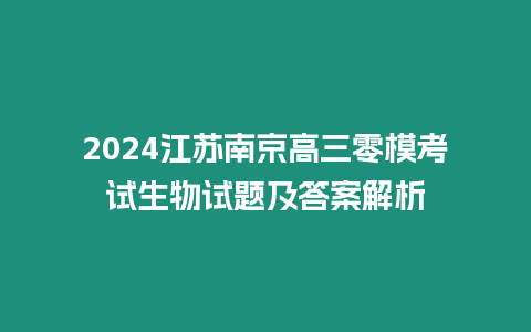 2024江蘇南京高三零模考試生物試題及答案解析