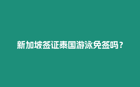 新加坡簽證泰國游泳免簽嗎？