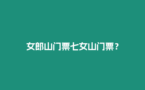 女郎山門票七女山門票？