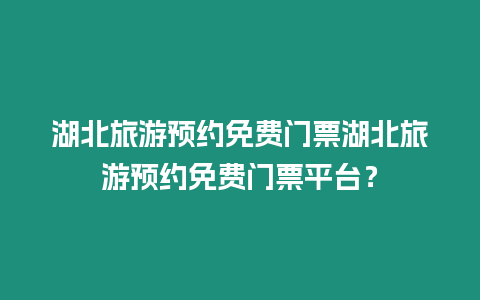 湖北旅游預(yù)約免費(fèi)門(mén)票湖北旅游預(yù)約免費(fèi)門(mén)票平臺(tái)？