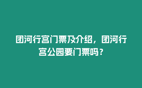 團河行宮門票及介紹，團河行宮公園要門票嗎？